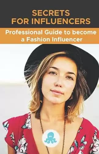 Secrets for Influencers: Professional Guide to become a Fashion Influencer: Tips, Hacks and Methods to Become a Professional Fashion Influencer and Monetize